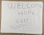 sign - Welcome Home Pop! (This on back door when he returned home)